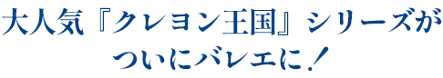 大人気『クレヨン王国』シリーズがついにバレエに！